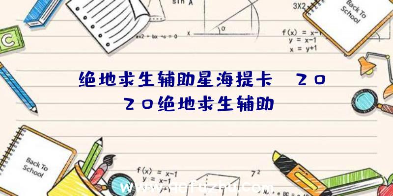 「绝地求生辅助星海提卡」|2020绝地求生辅助